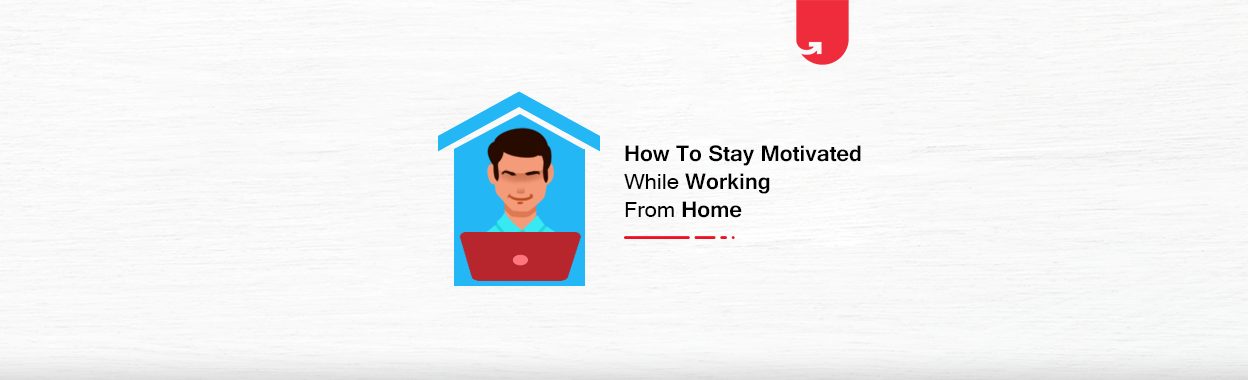 How to Stay Motivated + Effective While Working from Home