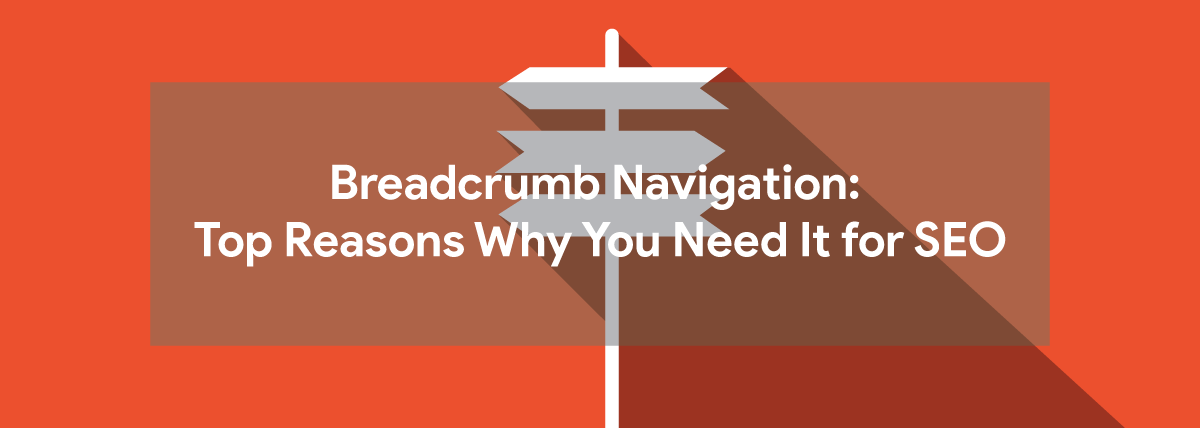 Breadcrumb Navigation: Top Reasons Why You Need It for SEO