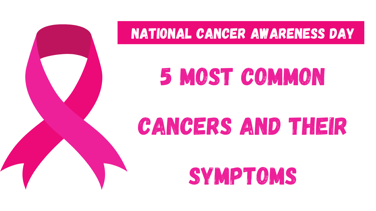 National Cancer Awareness Day: Know the 5 most Common Cancers and their Symptoms