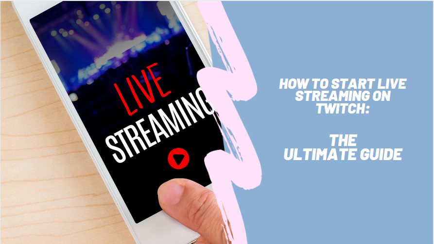 How to Start Live Streaming on Twitch: The Ultimate Guide