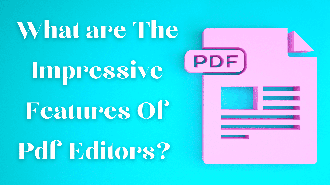 What Are The Impressive Features Of Pdf Editors?