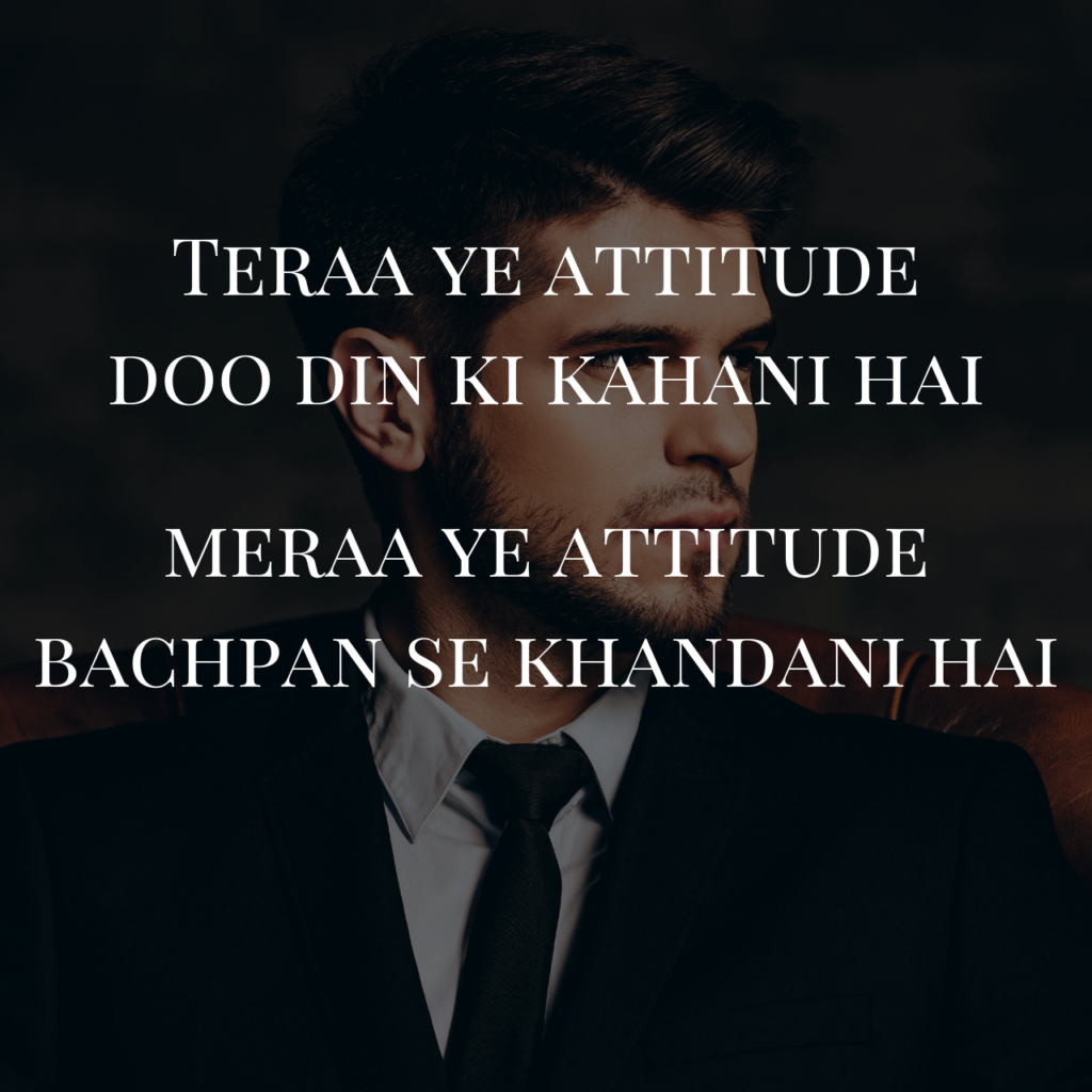 Teraa ye aatitude doo din ki kahani hai
meraa ye attitude bachpan se khandani hai
