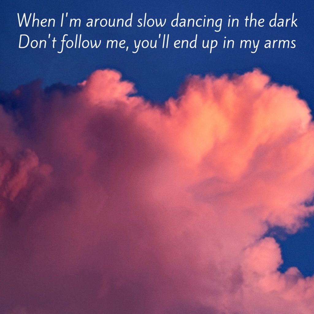 जेव्हा मी अंधारात हळूवार नाचत असतो, तेव्हा माझ्या मागे येऊ नकोस, तू माझ्या हातात येशील