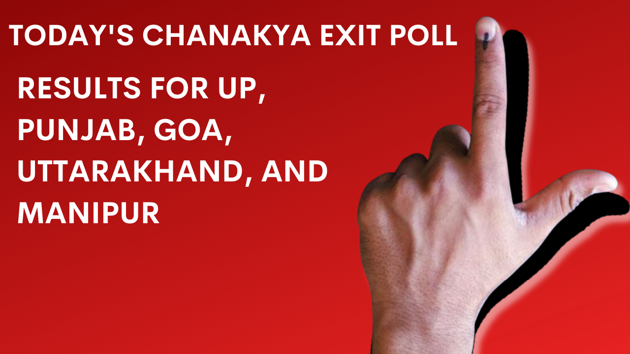 Today's Chanakya Exit Poll 2022 Results for UP, Punjab, Goa, Uttarakhand, And Manipur