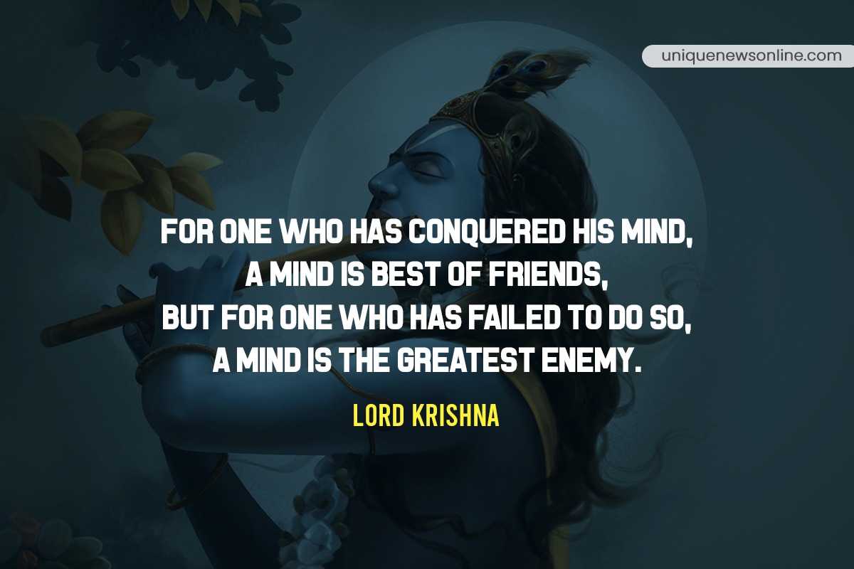 For One Who Has Conquered His Mind, A Mind Is best of Friends, But For One Who has Failed To Do So, A Mind Is The Greatest Enemy.
