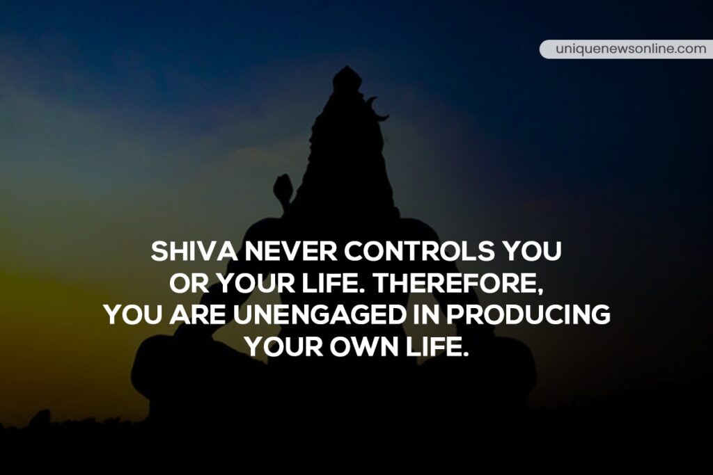 Shiva never controls you or your life. Therefore, you are unengaged in producing your own life.