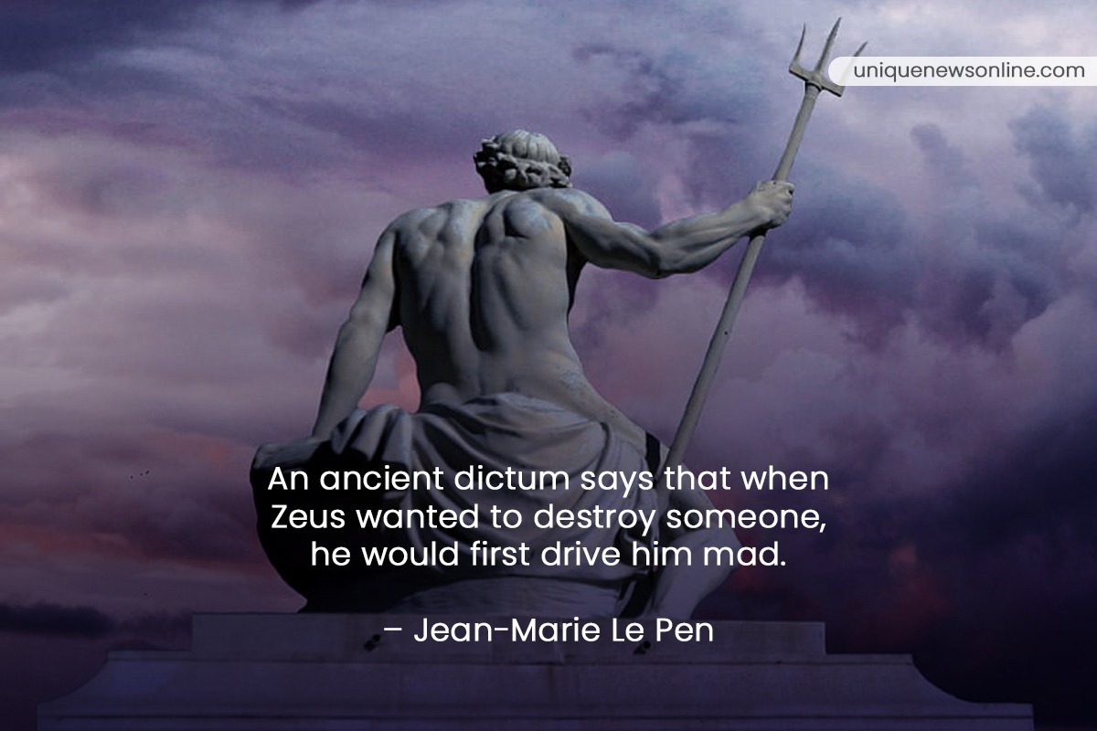 An ancient dictum says that when Zeus wanted to destroy someone, he would first drive him mad. - Jean-Marie Le Pen