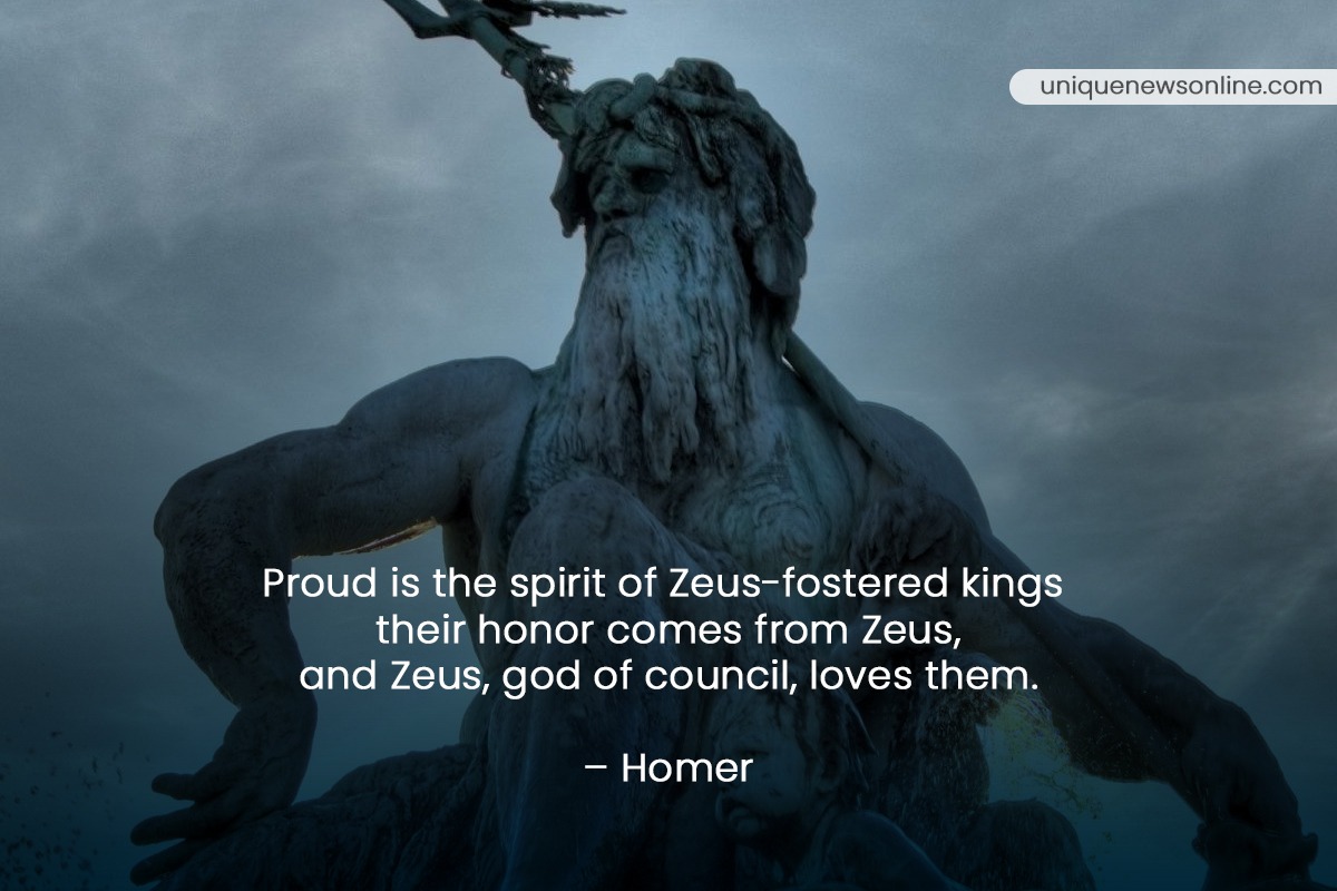 Proud is the spirit of Zeus-fostered kings their honor comes from Zeus, and Zeus, god of council, loves them. - Homer