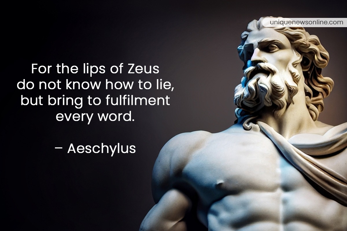 For the lips of Zeus do not know how to lie, but bring to fulfillment every word. - Aeschylus