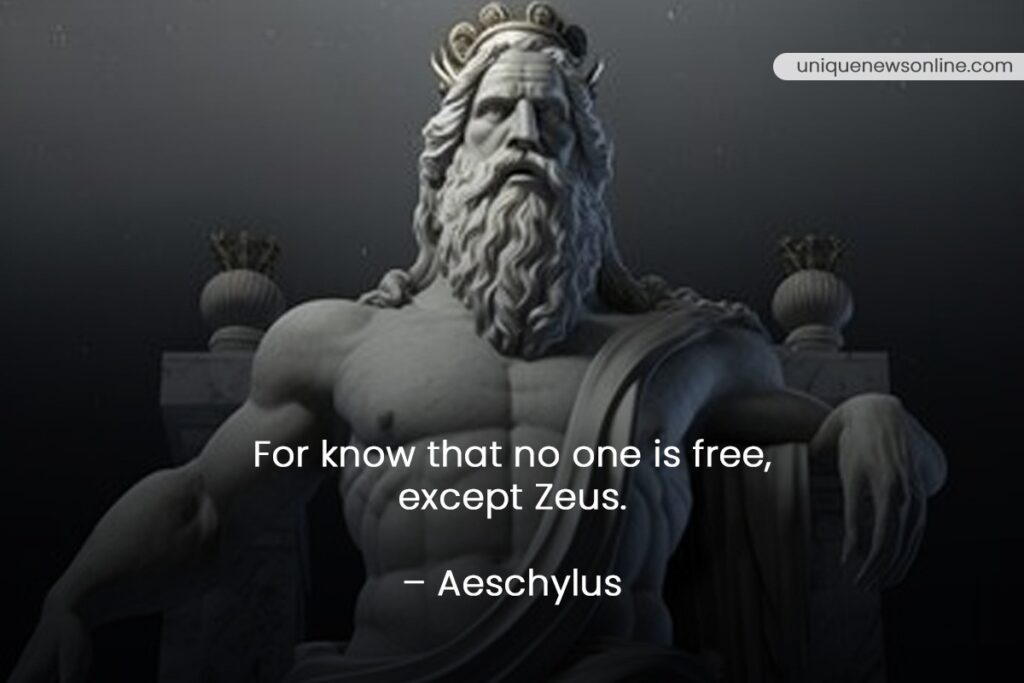 "For know that no one is free, except Zeus." - Aeschylus