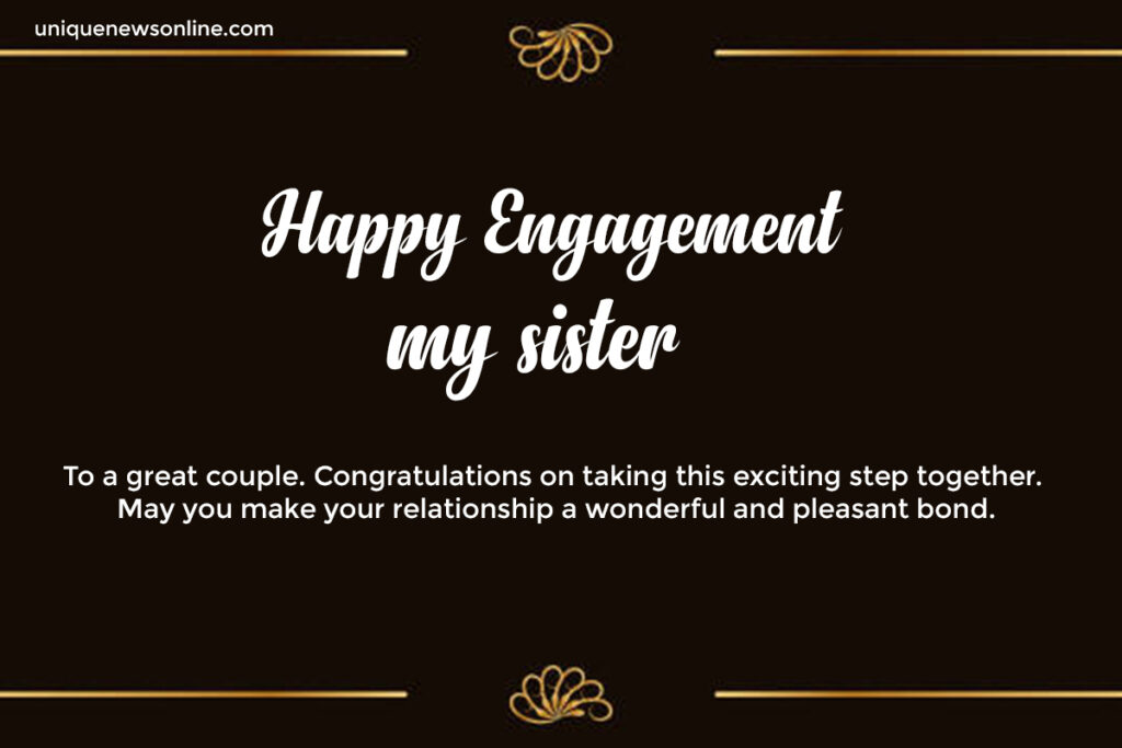 To my beloved sister, congratulations on your engagement! May your love story be an inspiration to many and filled with unforgettable memories.