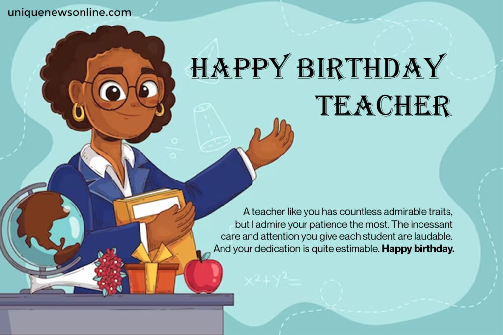 Happy birthday to a teacher who not only imparts knowledge but also nurtures the hearts and minds of their students. Enjoy your special day!