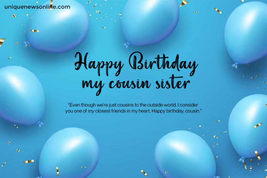 Cousin sister, your vibrant spirit and infectious enthusiasm are truly inspiring. On your special day, I hope you feel empowered to conquer new heights and chase your dreams.