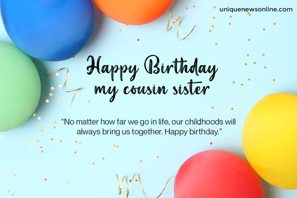 Cousin sister, you have a unique ability to bring people together and create lasting bonds. On your special day, may you be surrounded by the love and warmth of those who cherish you.