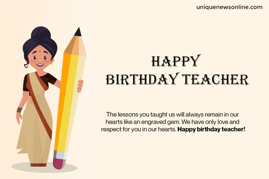 May your birthday be a reflection of the passion and enthusiasm you bring to the classroom, inspiring students to reach for their dreams.