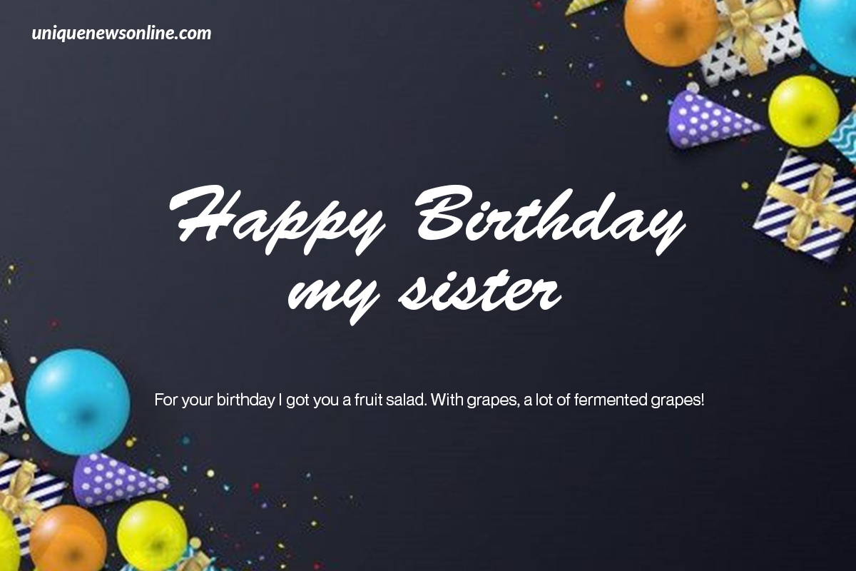 Sisters are like a ray of sunshine on a cloudy day, bringing warmth and joy wherever they go. Thank you for brightening my life. Happy birthday, sis!