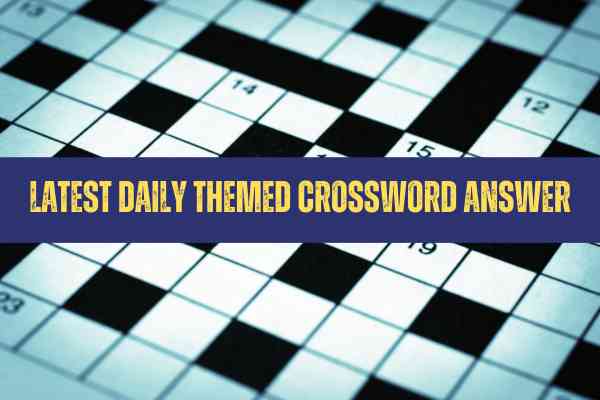LATEST DAILY THEMED CROSSWORD ANSWER