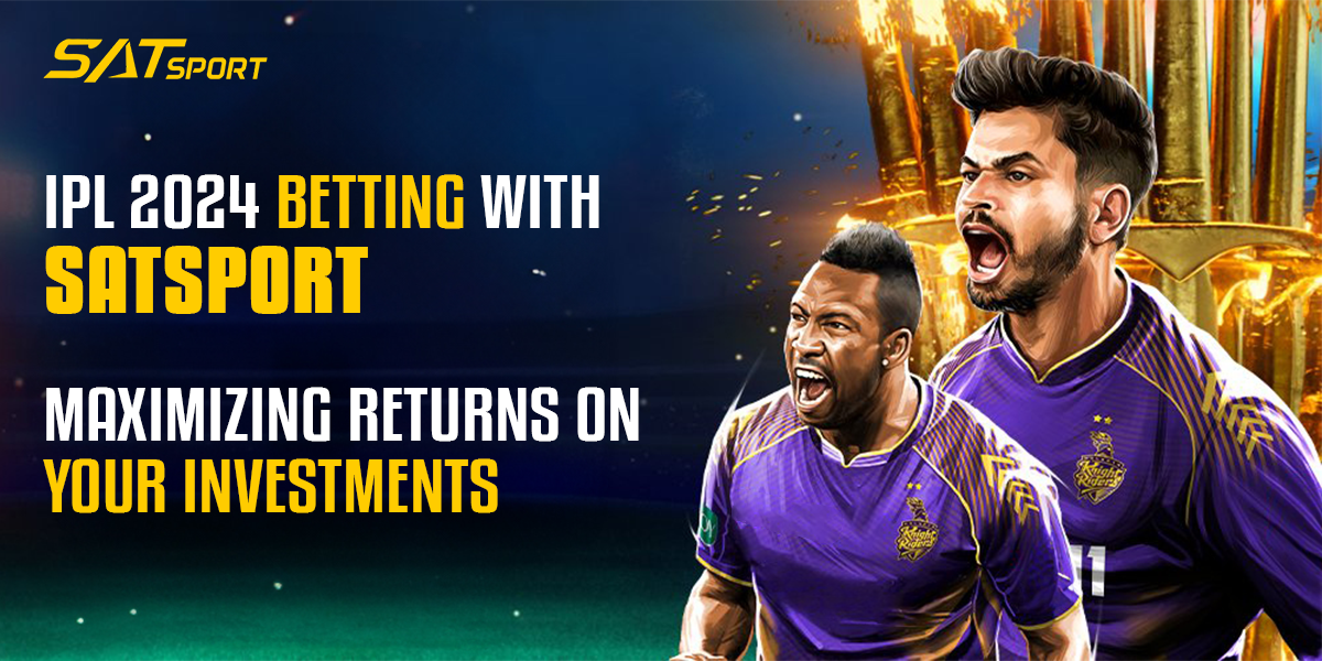 IPL 2024 Betting with Satsport: Maximizing Returns on Your Investments